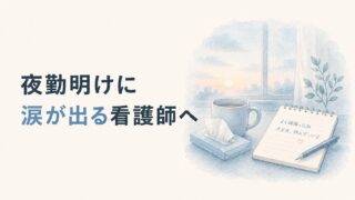 夜勤明けに涙が出る看護師へ